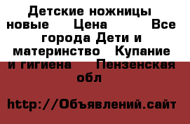 Детские ножницы (новые). › Цена ­ 150 - Все города Дети и материнство » Купание и гигиена   . Пензенская обл.